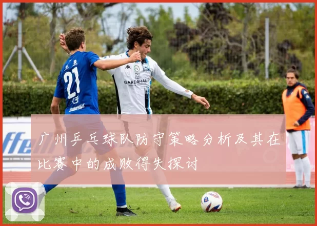 广州乒乓球队防守策略分析及其在比赛中的成败得失探讨