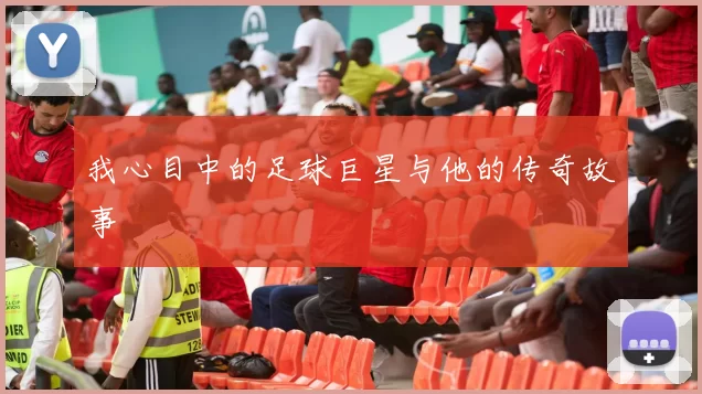 我心目中的足球巨星与他的传奇故事