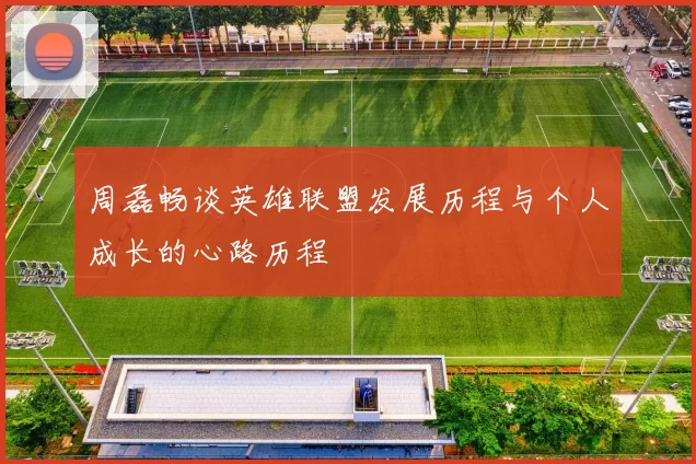 周磊畅谈英雄联盟发展历程与个人成长的心路历程