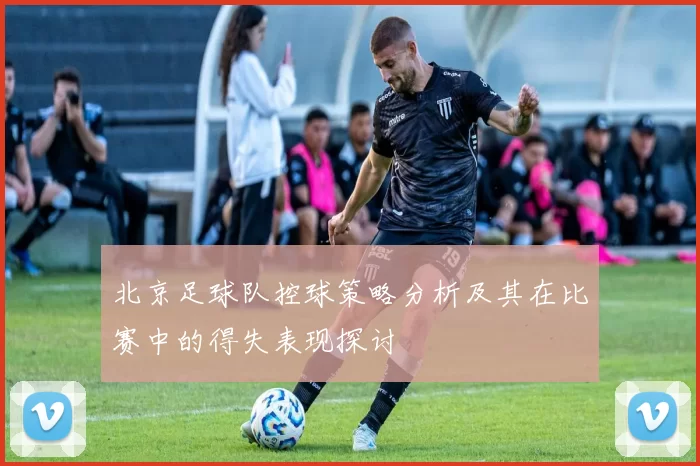北京足球队控球策略分析及其在比赛中的得失表现探讨