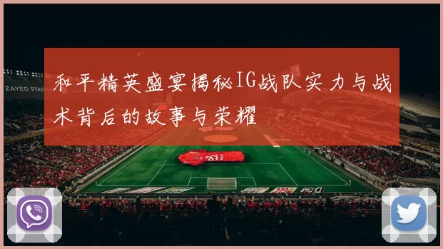 和平精英盛宴揭秘IG战队实力与战术背后的故事与荣耀