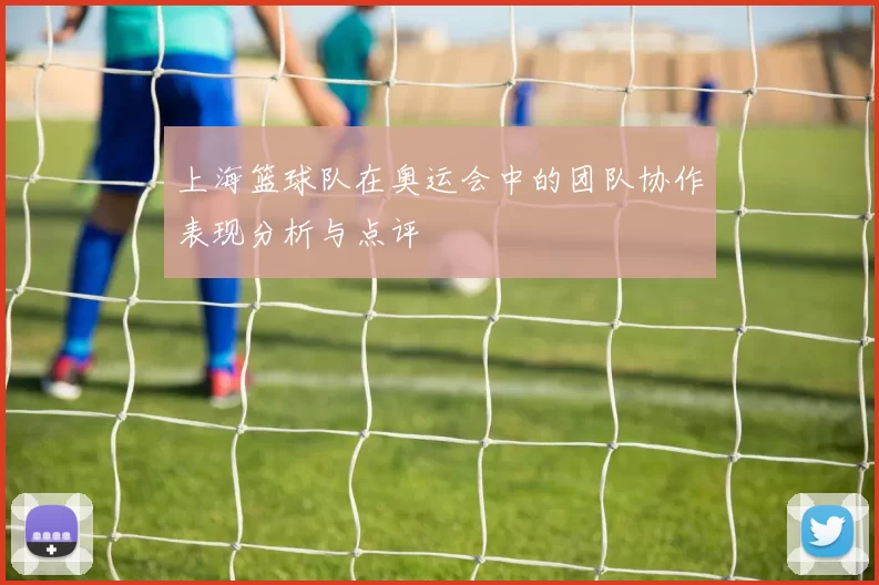 上海篮球队在奥运会中的团队协作表现分析与点评