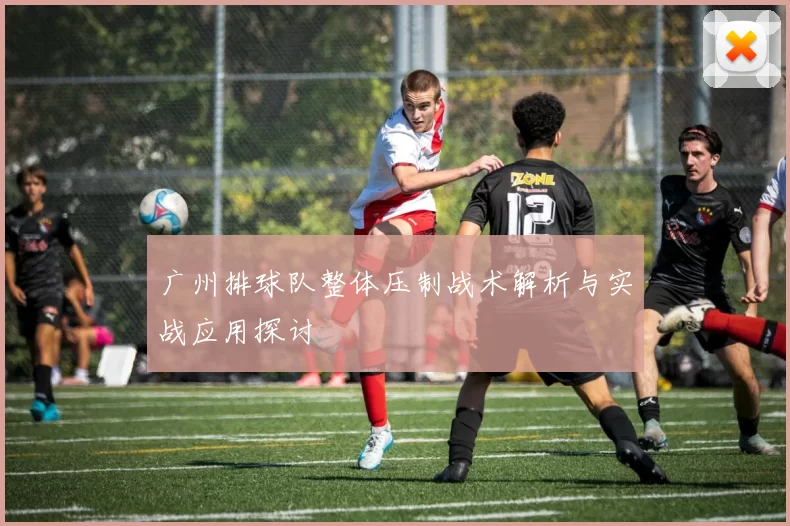 广州排球队整体压制战术解析与实战应用探讨