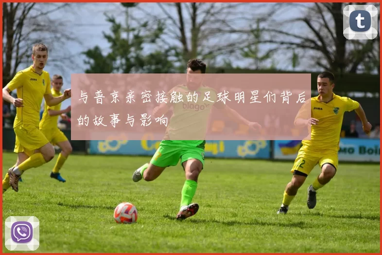 与普京亲密接触的足球明星们背后的故事与影响