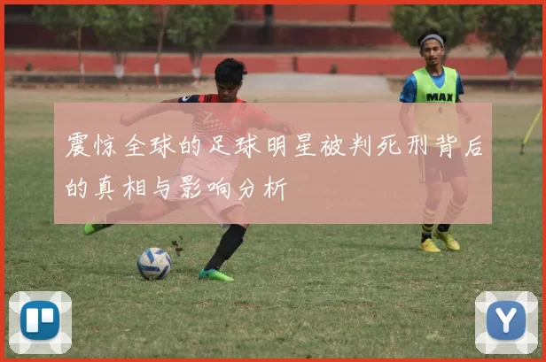 震惊全球的足球明星被判死刑背后的真相与影响分析