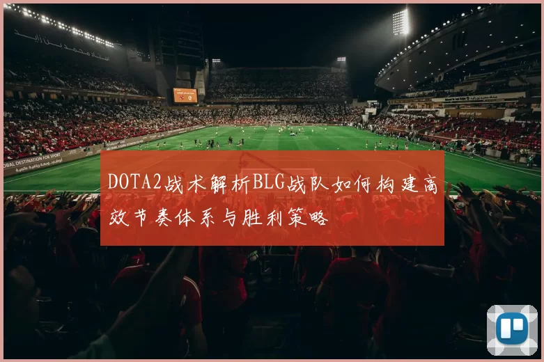 DOTA2战术解析BLG战队如何构建高效节奏体系与胜利策略