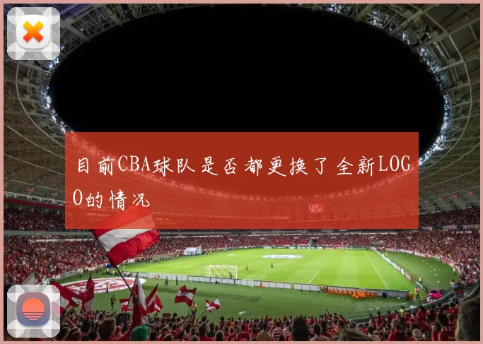 目前CBA球队是否都更换了全新LOGO的情况