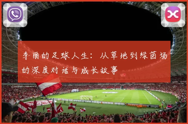 李丽的足球人生：从草地到绿茵场的深度对话与成长故事