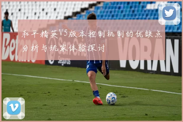和平精英V5版本控制机制的优缺点分析与玩家体验探讨