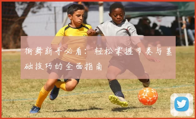 街舞新手必看：轻松掌握节奏与基础技巧的全面指南