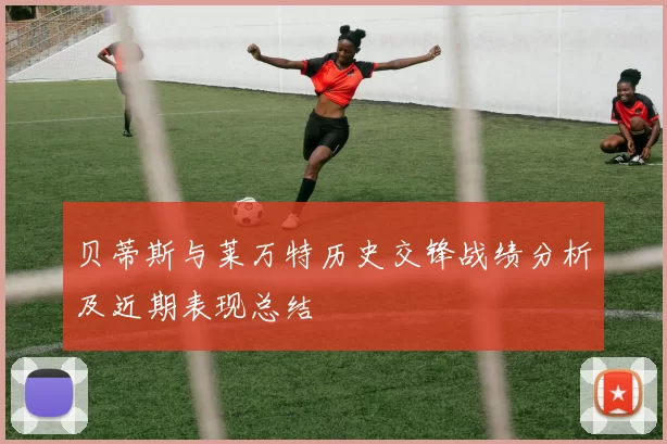 贝蒂斯与莱万特历史交锋战绩分析及近期表现总结