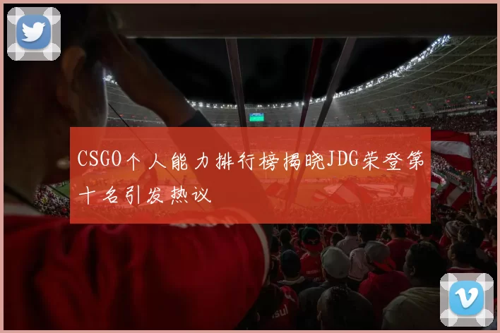 CSGO个人能力排行榜揭晓JDG荣登第十名引发热议