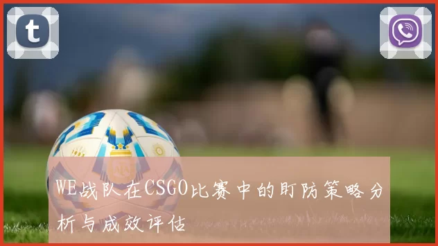 WE战队在CSGO比赛中的盯防策略分析与成效评估