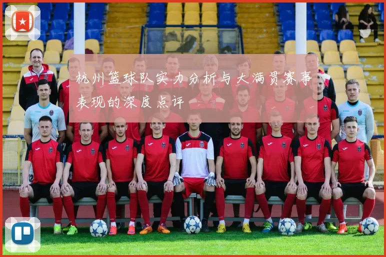 杭州篮球队实力分析与大满贯赛事表现的深度点评