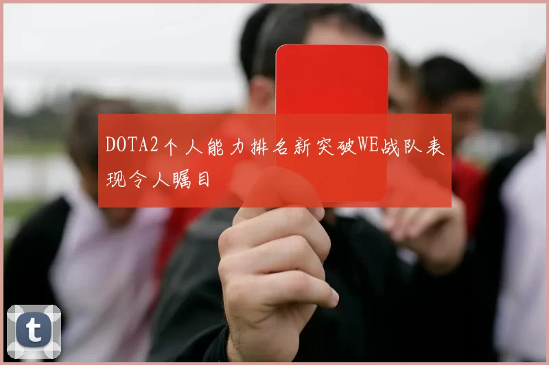 DOTA2个人能力排名新突破WE战队表现令人瞩目