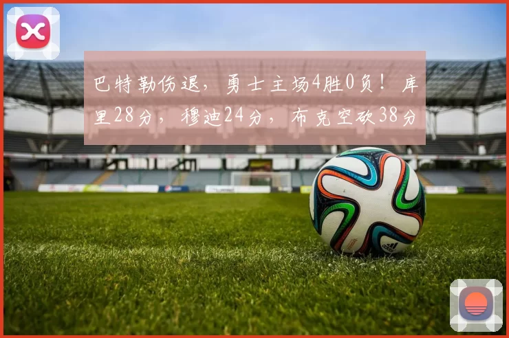 巴特勒伤退，勇士主场4胜0负！库里28分，穆迪24分，布克空砍38分