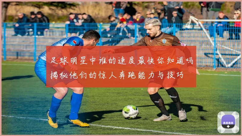 足球明星中谁的速度最快你知道吗揭秘他们的惊人奔跑能力与技巧
