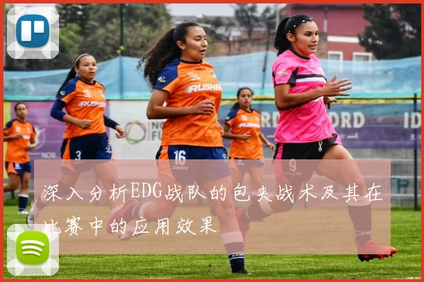 深入分析EDG战队的包夹战术及其在比赛中的应用效果