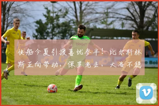 快船今夏引援喜忧参半！比尔科林斯正向带动，保罗老去，大洛不稳