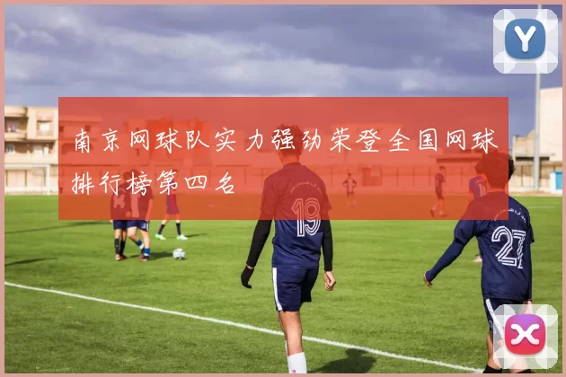 南京网球队实力强劲荣登全国网球排行榜第四名