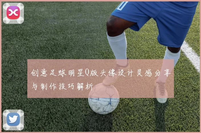 创意足球明星Q版头像设计灵感分享与制作技巧解析