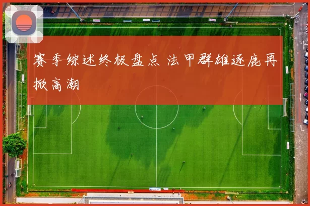 赛季综述终极盘点 法甲群雄逐鹿再掀高潮
