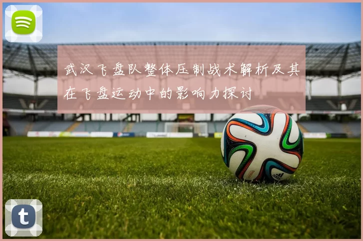 武汉飞盘队整体压制战术解析及其在飞盘运动中的影响力探讨