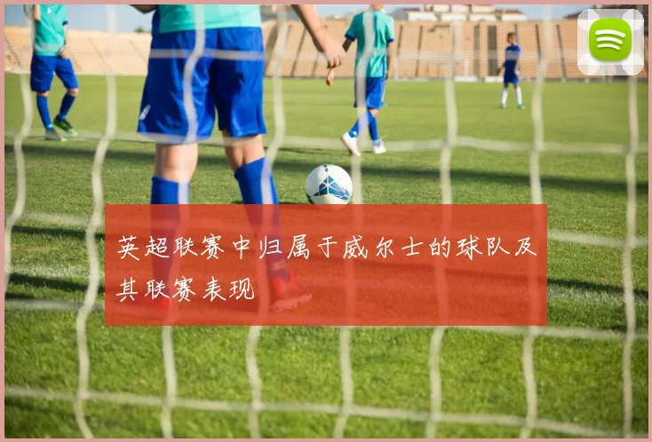 英超联赛中归属于威尔士的球队及其联赛表现
