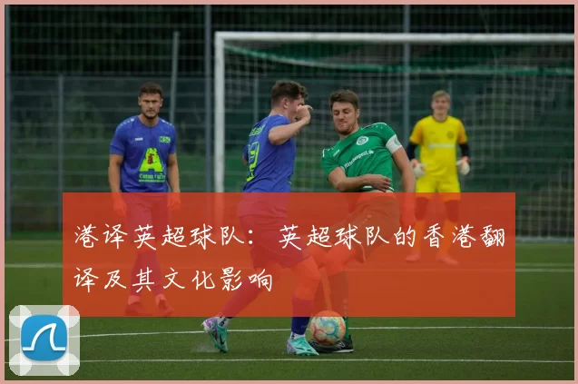 港译英超球队：英超球队的香港翻译及其文化影响