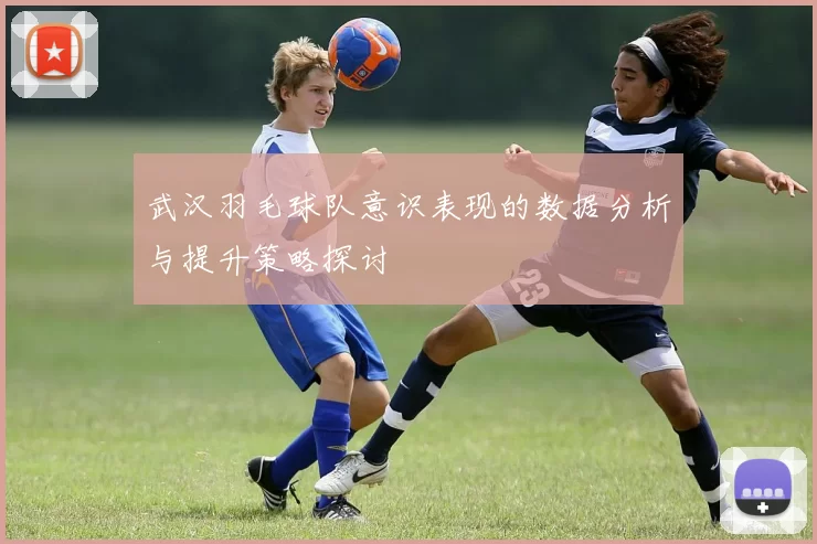 武汉羽毛球队意识表现的数据分析与提升策略探讨