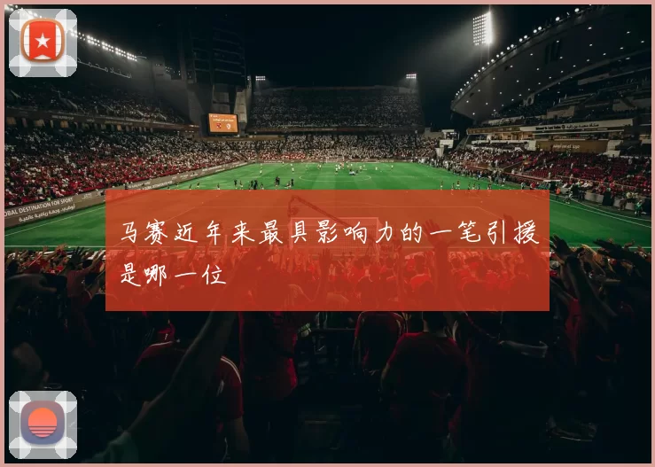 马赛近年来最具影响力的一笔引援是哪一位