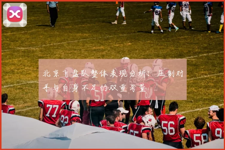 北京飞盘队整体表现分析：压制对手与自身不足的双重考量