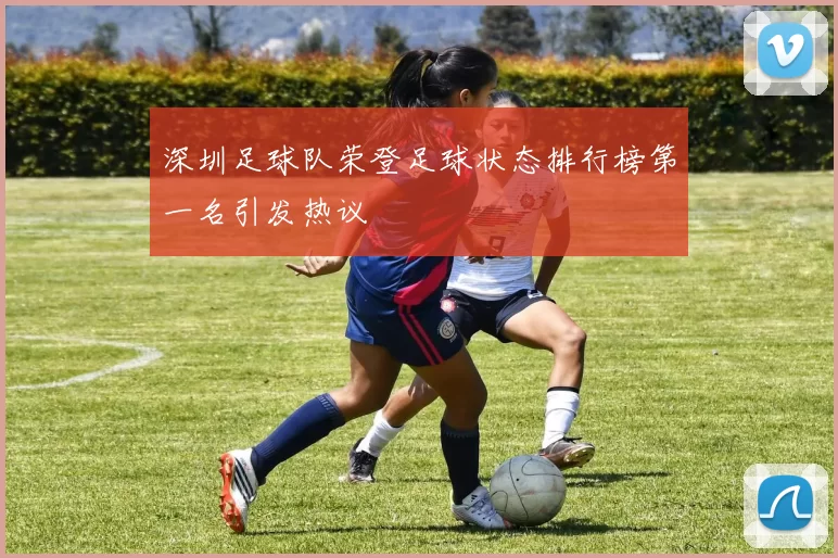 深圳足球队荣登足球状态排行榜第一名引发热议