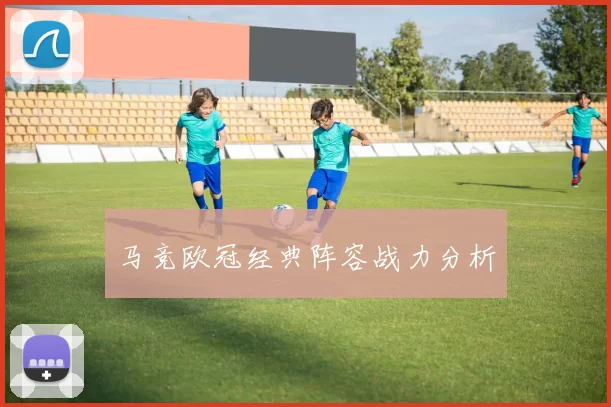 马竞欧冠经典阵容战力分析