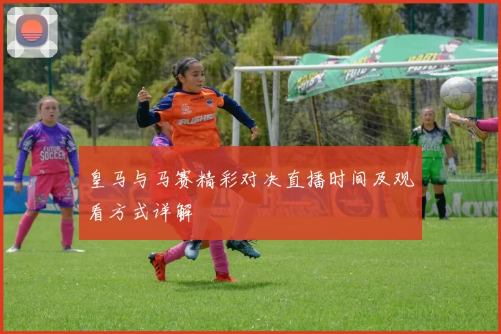 皇马与马赛精彩对决直播时间及观看方式详解