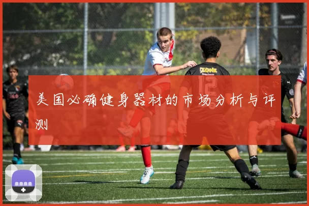 美国必确健身器材的市场分析与评测