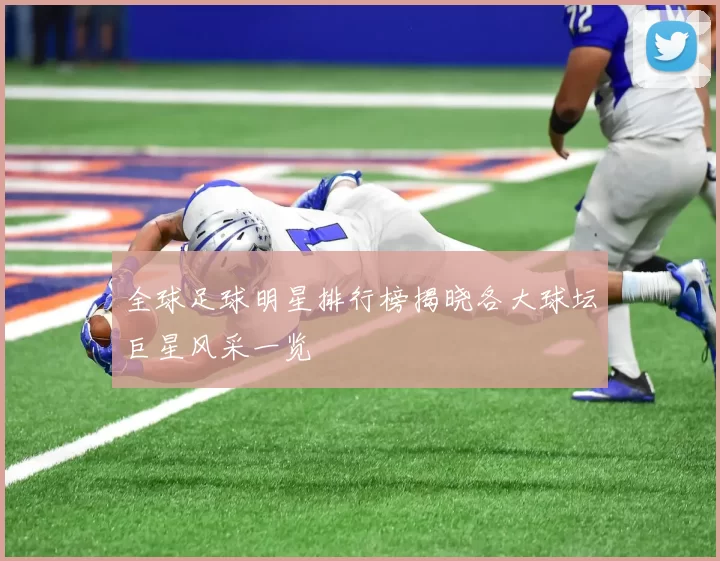 全球足球明星排行榜揭晓各大球坛巨星风采一览