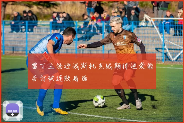 雷丁主场迎战斯托克城期待逆袭能否打破连败局面