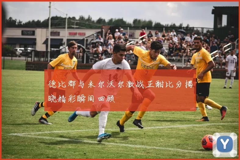 德比郡与米尔沃尔激战正酣比分揭晓精彩瞬间回顾
