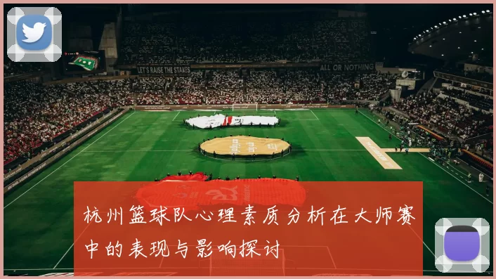 杭州篮球队心理素质分析在大师赛中的表现与影响探讨