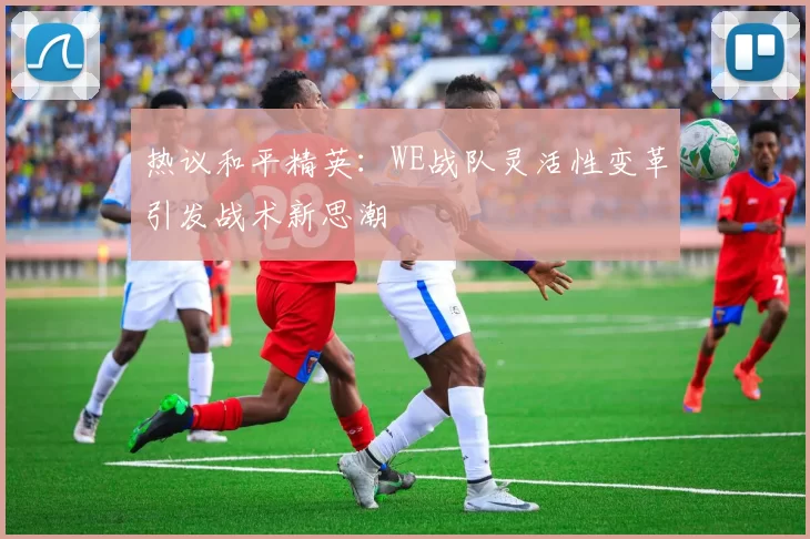 热议和平精英：WE战队灵活性变革引发战术新思潮