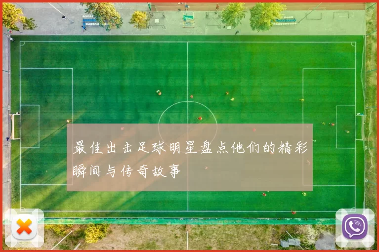 最佳出击足球明星盘点他们的精彩瞬间与传奇故事