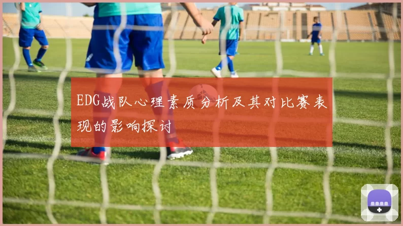 EDG战队心理素质分析及其对比赛表现的影响探讨
