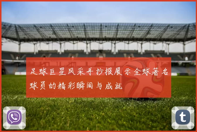 足球巨星风采手抄报展示全球著名球员的精彩瞬间与成就