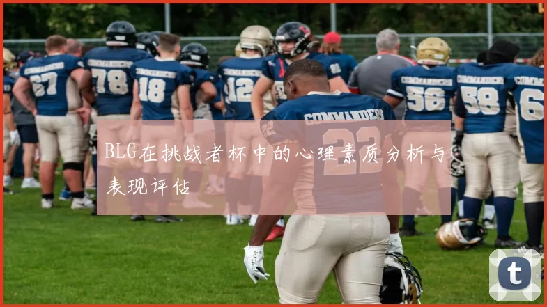 BLG在挑战者杯中的心理素质分析与表现评估