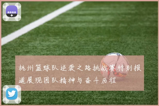 杭州篮球队逆袭之路挑战赛特别报道展现团队精神与奋斗历程