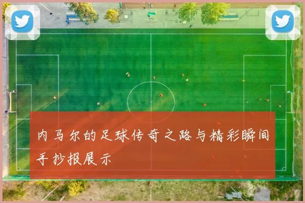 内马尔的足球传奇之路与精彩瞬间手抄报展示