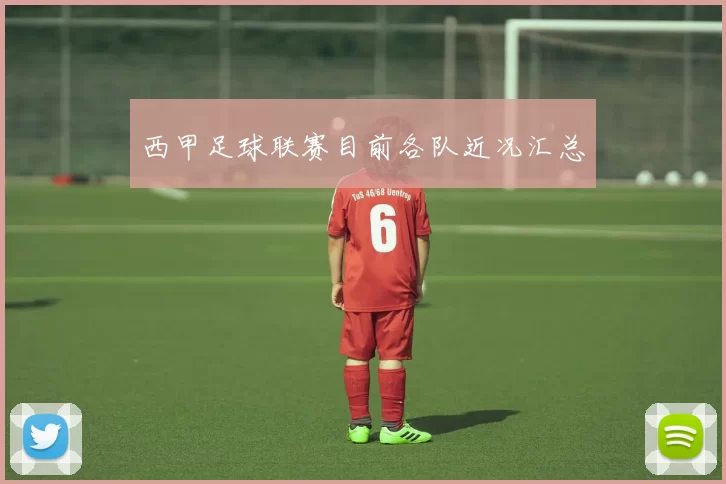 西甲足球联赛目前各队近况汇总