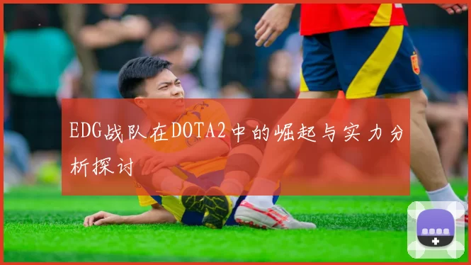EDG战队在DOTA2中的崛起与实力分析探讨