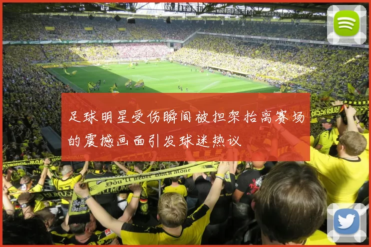 足球明星受伤瞬间被担架抬离赛场的震撼画面引发球迷热议